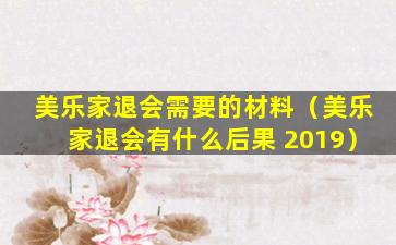 美乐家退会需要的材料（美乐家退会有什么后果 2019）